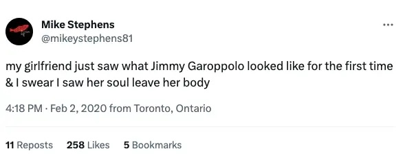 ツイッターユーザーはこう書いている。"My girlfriend just saw what Jimmy Garoppolo looked like for the first time and I swear I saw her soul leave her body"
